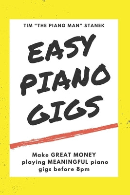 Easy Piano Gigs: Make GREAT MONEY playing MEANINGFUL piano gigs before 8pm by Stanek, Tim The Piano Man