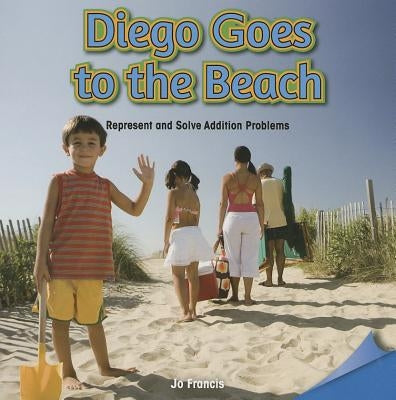 Diego Goes to the Beach: Represent and Solve Addition Problems by Francis, Jo
