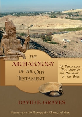 The Archaeology of the Old Testament: 115 Discoveries That Support the Reliability of the Bible by Graves, David E.