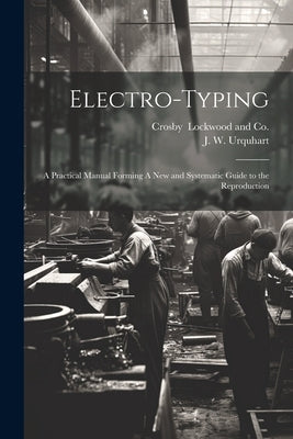 Electro-Typing: A Practical Manual Forming A New and Systematic Guide to the Reproduction by Urquhart, J. W.