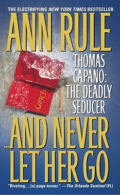 And Never Let Her Go: Thomas Capano: The Deadly Seducer by Rule, Ann