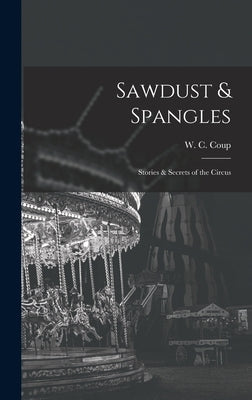 Sawdust & Spangles; Stories & Secrets of the Circus by Coup, W. C.