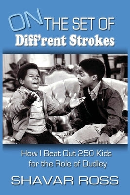 On the Set of Diff'rent Strokes: How I Beat Out 250 Kids for the Role of Dudley by Ross, Shavar