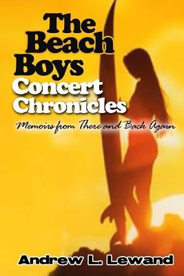 The Beach Boys Concert Chronicles: Memoirs From There and Back Again by Lewand, Andrew L.