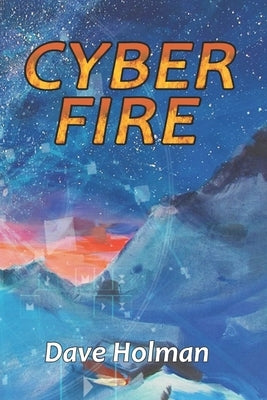 Cyber Fire: An Action Novel of Cyberwar and Climate Change by Holman, Dave