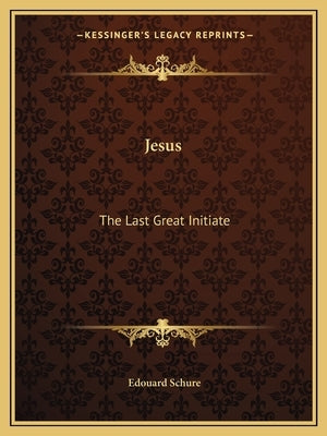 Jesus: The Last Great Initiate by Schure, Edouard