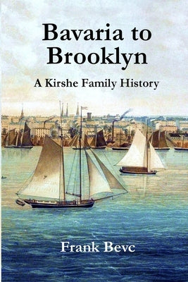 Bavaria to Brooklyn: A Kirshe Family History by Bevc, Frank