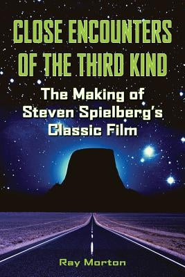 Close Encounters of the Third Kind: The Making of Steven Spielberg's Classic Film by Morton, Ray