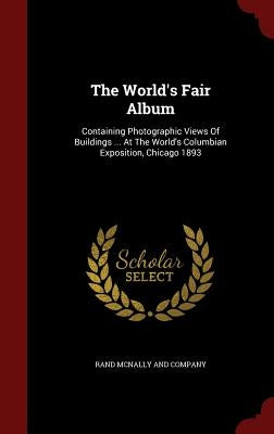 The World's Fair Album: Containing Photographic Views Of Buildings ... At The World's Columbian Exposition, Chicago 1893 by Rand McNally and Company