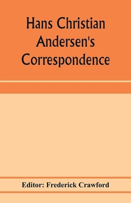 Hans Christian Andersen's correspondence with the late Grand-Duke of Saxe-Weimar, C. Dickens, etc by Crawford, Frederick