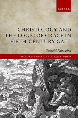 Christology and the Logic of Grace in Fifth-Century Gaul by Fairbairn, Donald