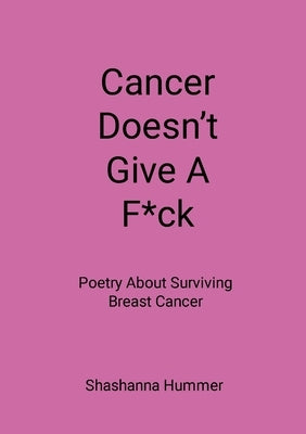 Cancer Doesn't Give A F*ck: Poetry About Surviving Breast Cancer by Hummer, Shashanna