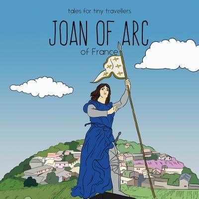 Joan of Arc of France: A Tale for Tiny Travellers by Tay, Liz