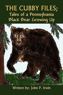 The Cubby Files; Tales of a Pennsylvania Black Bear Growing Up by Irwin, John P.