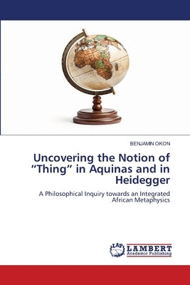 Uncovering the Notion of "Thing" in Aquinas and in Heidegger by Okon, Benjamin