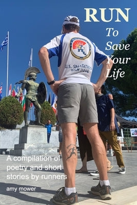 Run To Save Your Life: A Compilation of Poetry and Short Stories by Runners by Mower, Amy