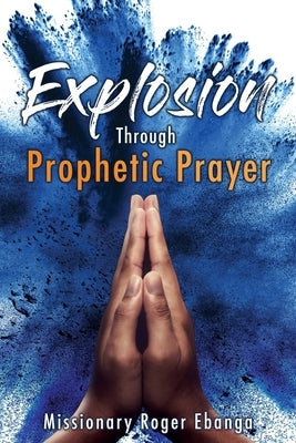 Explosion Through Prophetic Prayer by Ebanga, Missionary Roger