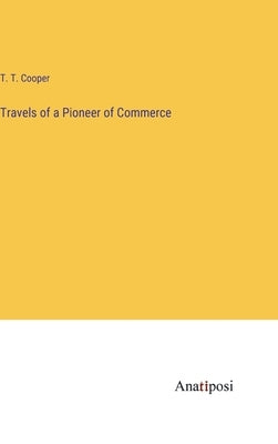 Travels of a Pioneer of Commerce by Cooper, T. T.