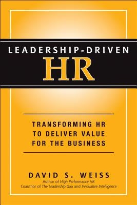 Leadership-Driven HR: Transforming HR to Deliver Value for the Business by Weiss, David S.