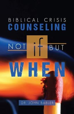 Biblical Crisis Counseling: Not If, But When by Babler, John