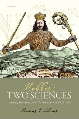 Hobbes's Two Sciences: Politics, Geometry, and the Structure of Philosophy by Adams, Marcus P.