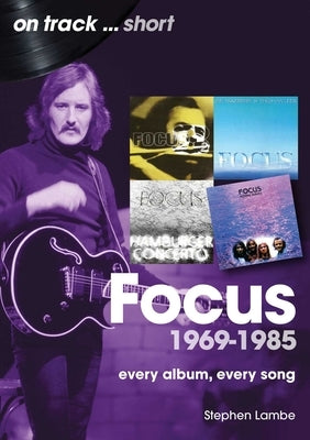 Focus 1969 to 1985: Every Album Every Song by Lambe, Stephen