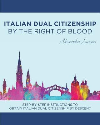 Italian Dual Citizenship: By the Right of Blood by Luciano, Alessandra