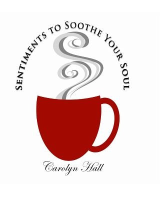 Sentiments to Soothe Your Soul by Hall, Carolyn Y.