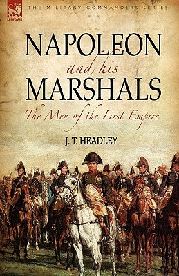 Napoleon and His Marshals: the Men of the First Empire by Headley, J. T.