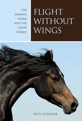 Flight Without Wings: The Arabian Horse and the Show World by Schofler, Patti