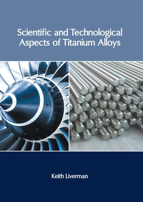 Scientific and Technological Aspects of Titanium Alloys by Liverman, Keith