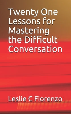 Twenty One Lessons for Mastering the Difficult Conversation by Fiorenzo, Leslie C.