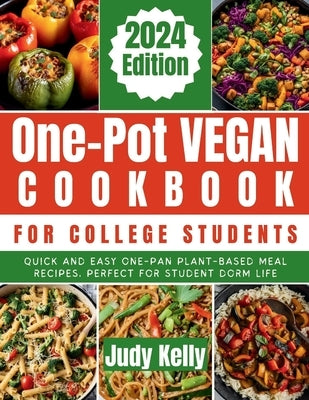One-Pot Vegan Cookbook for College Students: Quick and Easy One-Pan Plant-Based Meal Recipes, Perfect for Student Dorm Life by Kelly, Judy