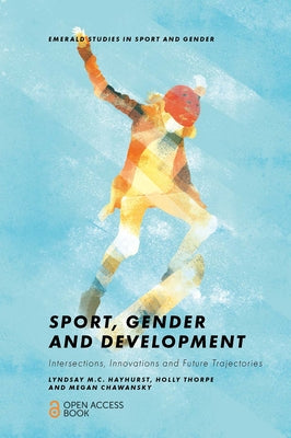 Sport, Gender and Development: Intersections, Innovations and Future Trajectories by Hayhurst, Lyndsay M. C.