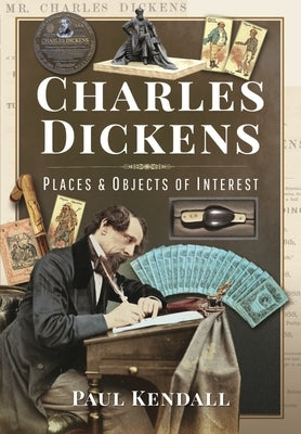 Charles Dickens: Places and Objects of Interest by Kendall, Paul