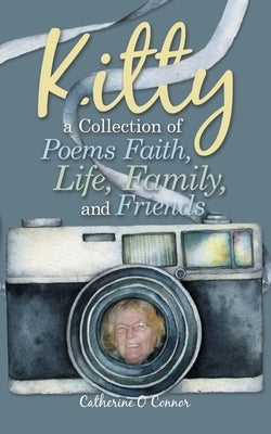 Kitty a Collection of Poems Faith, Life, Family, and Friends by Connor, Catherine O.