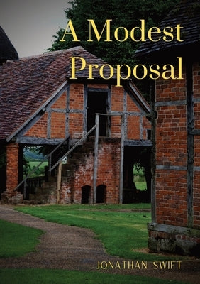 A Modest Proposal: For preventing the children of poor people in Ireland, from being a burden on their parents or country, and for making by Swift, Jonathan