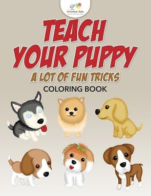 Teach Your Puppy a Lot of Fun Tricks Coloring Book by Kreative Kids