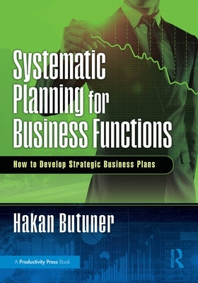 Systematic Planning for Business Functions: How to Develop Strategic Business Plans by Butuner, Hakan