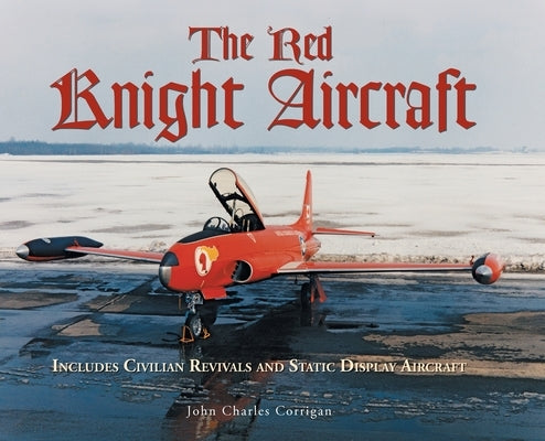 The Red Knight Aircraft: Includes Civilian Revivals and Static Display Aircraft by Corrigan, John Charles