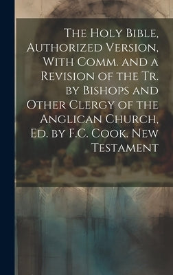 The Holy Bible, Authorized Version, With Comm. and a Revision of the Tr. by Bishops and Other Clergy of the Anglican Church, Ed. by F.C. Cook. New Tes by Anonymous