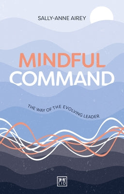 Mindful Command: The Way of the Evolving Leader by Airey, Sally-Anne