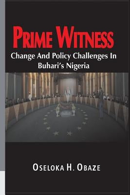 Prime Witness: Change and Policy Challenges in Buhari's Nigeria by Obaze, Oseloka H.