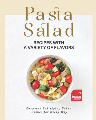 Pasta Salad Recipes with a Variety of Flavors: Easy and Satisfying Salad Dishes for Every Day by Sandler, Tristan