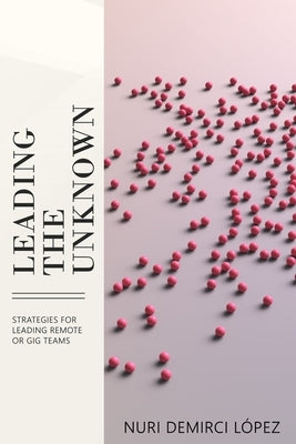 Leading The Unknown: Strategies for Leading Remote or GIG Teams by Nijmeijer, Monique