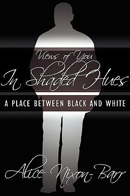 Views of You In Shaded Hues: A Place Between Black and White by Nixon-Barr, Alice