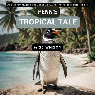 Penn's Tropical Tale: A Penguin's Island Adventure by Whismy, Wise