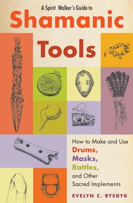 A Spirit Walker's Guide to Shamanic Tools: How to Make and Use Drums, Masks, Rattles, and Other Sacred Implements by Rysdyk, Evelyn C.