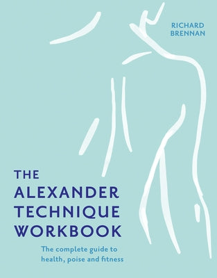 The Alexander Technique Workbook by Brennan, Richard