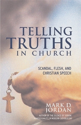 Telling Truths in Church: Scandal, Flesh, and Christian Speech by Jordan, Mark D.